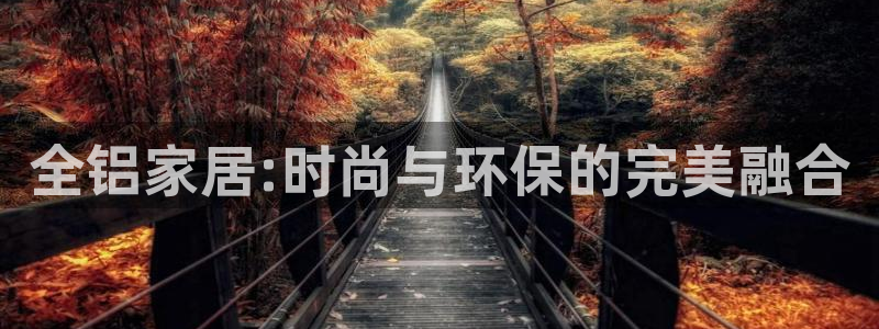 沐鳴2登陸：全鋁家居:時(shí)尚與環(huán)保的完美融合